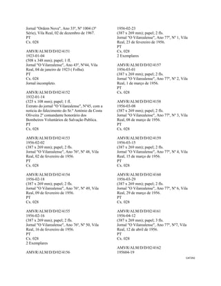 CAT292 
 
Jornal "Ordem Nova", Ano 33º, Nº 1004 (3ª
Série), Vila Real, 02 de dezembro de 1967.
PT
Cx. 028
AMVR/ALM/D/D/02/4151
1923-01-04
(508 x 348 mm); papel; 1 fl.
Jornal "O Vilarealense", Ano 43º, Nº44, Vila
Real, 04 de janeiro de 1923 ( Folha).
PT
Cx. 028
Jornal incompleto.
AMVR/ALM/D/D/02/4152
1932-01-14
(325 x 108 mm); papel; 1 fl.
Extrato do jornal "O Vilarealense", Nº45, com a
noticia do falecimento do Sr.º António da Costa
Oliveira 2º comandante honorário dos
Bombeiros Voluntários de Salvação Publica.
PT
Cx. 028
AMVR/ALM/D/D/02/4153
1956-02-02
(387 x 269 mm); papel; 2 fls.
Jornal "O Vilarealense", Ano 76º, Nº 48, Vila
Real, 02 de fevereiro de 1956.
PT
Cx. 028
AMVR/ALM/D/D/02/4154
1956-02-18
(387 x 269 mm); papel; 2 fls.
Jornal "O Vilarealense", Ano 76º, Nº 49, Vila
Real, 09 de fevereiro de 1956.
PT
Cx. 028
AMVR/ALM/D/D/02/4155
1956-02-16
(387 x 269 mm); papel; 2 fls.
Jornal "O Vilarealense", Ano 76º, Nº 50, Vila
Real, 16 de fevereiro de 1956.
PT
Cx. 028
2 Exemplares
AMVR/ALM/D/D/02/4156
1956-02-23
(387 x 269 mm); papel; 2 fls.
Jornal "O Vilarealense", Ano 77º, Nº 1, Vila
Real, 23 de fevereiro de 1956.
PT
Cx. 028
2 Exemplares
AMVR/ALM/D/D/02/4157
1956-03-01
(387 x 269 mm); papel; 2 fls.
Jornal "O Vilarealense", Ano 77º, Nº 2, Vila
Real, 1 de março de 1956.
PT
Cx. 028
AMVR/ALM/D/D/02/4158
1956-03-08
(387 x 269 mm); papel; 2 fls.
Jornal "O Vilarealense", Ano 77º, Nº 3, Vila
Real, 08 de março de 1956.
PT
Cx. 028
AMVR/ALM/D/D/02/4159
1956-03-15
(387 x 269 mm); papel; 2 fls.
Jornal "O Vilarealense", Ano 77º, Nº 4, Vila
Real, 15 de março de 1956.
PT
Cx. 028
AMVR/ALM/D/D/02/4160
1956-03-29
(387 x 269 mm); papel; 2 fls.
Jornal "O Vilarealense", Ano 77º, Nº 6, Vila
Real, 29 de março de 1956.
PT
Cx. 028
AMVR/ALM/D/D/02/4161
1956-04-12
(387 x 269 mm); papel; 3 fls.
Jornal "O Vilarealense", Ano 77º, Nº7, Vila
Real, 12 de abril de 1956.
PT
Cx. 028
AMVR/ALM/D/D/02/4162
195604-19
 
