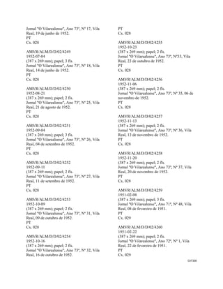 CAT300 
 
Jornal "O Vilarealense", Ano 73º, Nº 17, Vila
Real, 19 de junho de 1952.
PT
Cx. 028
AMVR/ALM/D/D/02/4249
1952-07-04
(387 x 269 mm); papel; 3 fls.
Jornal "O Vilarealense", Ano 73º, Nº 18, Vila
Real, 14 de junho de 1952.
PT
Cx. 028
AMVR/ALM/D/D/02/4250
1952-08-21
(387 x 269 mm); papel; 2 fls.
Jornal "O Vilarealense", Ano 73º, Nº 25, Vila
Real, 21 de agosto de 1952.
PT
Cx. 028
AMVR/ALM/D/D/02/4251
1952-09-04
(387 x 269 mm); papel; 3 fls.
Jornal "O Vilarealense", Ano 73º, Nº 26, Vila
Real, 04 de setembro de 1952.
PT
Cx. 028
AMVR/ALM/D/D/02/4252
1952-09-11
(387 x 269 mm); papel; 2 fls.
Jornal "O Vilarealense", Ano 73º, Nº 27, Vila
Real, 11 de setembro de 1952.
PT
Cx. 028
AMVR/ALM/D/D/02/4253
1952-10-09
(387 x 269 mm); papel; 2 fls.
Jornal "O Vilarealense", Ano 73º, Nº 31, Vila
Real, 09 de outubro de 1952.
PT
Cx. 028
AMVR/ALM/D/D/02/4254
1952-10-16
(387 x 269 mm); papel; 2 fls.
Jornal "O Vilarealense", Ano 73º, Nº 32, Vila
Real, 16 de outubro de 1952.
PT
Cx. 028
AMVR/ALM/D/D/02/4255
1952-10-23
(387 x 269 mm); papel; 2 fls.
Jornal "O Vilarealense", Ano 73º, Nº33, Vila
Real, 23 de outubro de 1952.
PT
Cx. 028
AMVR/ALM/D/D/02/4256
1952-11-06
(387 x 269 mm); papel; 2 fls.
Jornal "O Vilarealense", Ano 73º, Nº 35, 06 de
novembro de 1952.
PT
Cx. 028
AMVR/ALM/D/D/02/4257
1952-11-13
(387 x 269 mm); papel; 2 fls.
Jornal "O Vilarealense", Ano 73º, Nº 36, Vila
Real, 13 de novembro de 1952.
PT
Cx. 028
AMVR/ALM/D/D/02/4258
1952-11-20
(387 x 269 mm); papel; 2 fls.
Jornal "O Vilarealense", Ano 73º, Nº 37, Vila
Real, 20 de novembro de 1952.
PT
Cx. 028
AMVR/ALM/D/D/02/4259
1951-02-08
(387 x 269 mm); papel; 3 fls.
Jornal "O Vilarealense", Ano 71º, Nº 48, Vila
Real, 08 de fevereiro de 1951.
PT
Cx. 029
AMVR/ALM/D/D/02/4260
1951-02-22
(387 x 269 mm); papel; 2 fls.
Jornal "O Vilarealense", Ano 72º, Nº 1, Vila
Real, 22 de fevereiro de 1951.
PT
Cx. 029
 