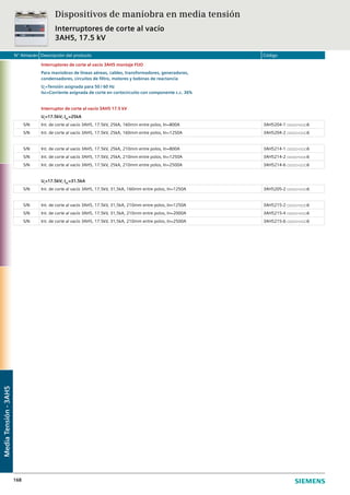 N° Almacén Descripción del producto Código
168
Interruptores de corte al vacío 3AH5 montaje FIJO
Para maniobras de líneas aéreas, cables, transformadores, generadores,
condensadores, circuitos de filtro, motores y bobinas de reactancia
Ur
=Tensión asignada para 50 / 60 Hz
Isc=Corriente asignada de corte en cortocircuito con componente c.c. 36%
Interruptor de corte al vacío 3AH5 17.5 kV
Ur
=17.5kV; ISC
=25kA
S/N Int. de corte al vacío 3AH5, 17.5kV, 25kA, 160mm entre polos, In=800A 3AH5204-1 □□□□-□□□6
S/N Int. de corte al vacío 3AH5, 17.5kV, 25kA, 160mm entre polos, In=1250A 3AH5204-2 □□□□-□□□6
S/N Int. de corte al vacío 3AH5, 17.5kV, 25kA, 210mm entre polos, In=800A 3AH5214-1 □□□□-□□□6
S/N Int. de corte al vacío 3AH5, 17.5kV, 25kA, 210mm entre polos, In=1250A 3AH5214-2 □□□□-□□□6
S/N Int. de corte al vacío 3AH5, 17.5kV, 25kA, 210mm entre polos, In=2500A 3AH5214-6 □□□□-□□□6
Ur
=17.5kV; ISC
=31.5kA
S/N Int. de corte al vacío 3AH5, 17.5kV, 31,5kA, 160mm entre polos, In=1250A 3AH5205-2 □□□□-□□□6
S/N Int. de corte al vacío 3AH5, 17.5kV, 31,5kA, 210mm entre polos, In=1250A 3AH5215-2 □□□□-□□□6
S/N Int. de corte al vacío 3AH5, 17.5kV, 31,5kA, 210mm entre polos, In=2000A 3AH5215-4 □□□□-□□□6
S/N Int. de corte al vacío 3AH5, 17.5kV, 31,5kA, 210mm entre polos, In=2500A 3AH5215-6 □□□□-□□□6
Dispositivos de maniobra en media tensión
Interruptores de corte al vacío
3AH5, 17.5 kV
MediaTensión-3AH5
 