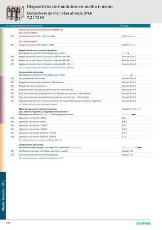 N° Almacén Descripción del producto Código
176
Contactores al vacío 3TL6 (diseño COMPACTO)
Ur=7.2 kV; Ir=450 A
S/N Contactor al vacío 3TL6, 7.2kV, In=450A 3TL61□3-□□□□
Ur=12 kV; Ir=400 A
S/N Contactor al vacío 3TL6, 12kV, In=400A 3TL65□5-□□□□
Regleta de bornes y contactos auxiliares
Reemplazar la posición 6° del código para incluir: 3TL6□■□-□□□□
S/N Regleta de bornes Central, Contactos auxiliares 4NA+3NC Posición 6º en 1
S/N Regleta de bornes Central, Contactos auxiliares 6NA+5NC Posición 6º en 2
S/N Regleta de bornes Central, Contactos auxiliares 8NA+7NC (1) Posición 6º en 8
(1): El cuarto bloque de contactos auxiliares no está cableado.
Componentes adicionales
Reemplazar la posición 8° del código para incluir: 3TL6□□□-■□□□
S/N Sin componentes adicionales Posición 8º en 0
S/N Engatillamiento de cierre mecánico, 1NA utilizado Posición 8º en 1
S/N Bloqueo de cierre mecánico (2) Posición 8º en 2
S/N Engatillamiento y bloqueo de cierre mecánico, 1NA utilizado Posición 8º en 3
S/N Disp. shunt apertura c/engatillamiento sin bloqueo de cierre mec., 1NA utilizado Posición 8º en 4
S/N Disp. shunt apertura c/engatillamiento y bloqueo de cierre mec., 1NA utilizado Posición 8º en 5
S/N Engatillamiento de cierre mecánico c/tensión de mando diferente para el sistema magnético Posición 8º en 6
(2): Aplicación sólo para montaje en pared.
Modo de operación y tensión de mando
para sistema magnético y engatillamiento de cierre
Posición 9°, 10°, 11°
Reemplazar la posición 9°, 10°, 11° del código para incluir: 3TL6□□□-□■■■
S/N Operación con tensión, 24VCC B B 4
S/N Operación con tensión, 48VCC B W 4
S/N Operación con tensión, 110VCC B F 4
S/N Operación con tensión, 220VCC B M 4
S/N Operación con tensión 50/60 Hz, 110VCA A G 2
S/N Operación con tensión 50/60 Hz, 230VCA A L 2
Por otras tensiones, consultar catálogo HG11.21
Componentes adicionales
Al final del código agregar -Z y luego, la/s referencias □□□ + □□□ + ... 3TL6□□□-□□□□-Z ■■■
S/N Certificado de ensayos individuales adjunto en español Agregar F26
S/N Instrucciones de servicio en francés/español Agregar L01
Por otros adicionales, consultar catálogo HG11.21
Dispositivos de maniobra en media tensión
Contactores de maniobra al vacío 3TL6
7.2 / 12 kV
MediaTensión-3TL
 