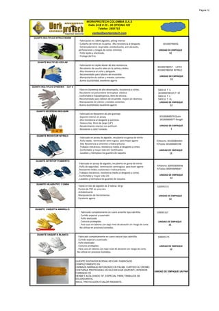 Página 12




                                             WORKPROTECH COLOMBIA S.A.S
                                              Calle 24 B # 25 - 35 OFICINA 101
                                                      Telefax: 2691783
                                                   ventas@workprotech.com
 GUANTE MULTIFLEX NITRILO WARM
                                     · Fabricación en 100% algodón, pilling interior
                                     · Cubierta de nitrilo en la palma. Alta resistencia al desgaste.                301000790056
                                     · Extremadamente respirable, antideslizante, anti abrasión,
                                     perforaciones y riesgos de cortes mínimos                                    UNIDAD DE EMPAQUE
                                     · Puño tejido y elastizado.                                                          12
                                     · Protege del frio.

    GUANTE MULTIFLEX KEVLAR
                                     · Fabricación en tejido kevlar de alta resistencia.
                                                                                                                 301000780057 LATEX
                                     . Recubierto de caucho latex en la palma y dedos.
                                                                                                                 301000780058 NITRILO
                                     . Alta resistencia al corte y desgaste.
                                     . Recomendado para labores de ensamble.
                                                                                                                  UNIDAD DE EMPAQUE
                                     . Manipulaciòn de vidrios y metales cortantes.
                                                                                                                          12
                                     . Buena ductibilidad, excelente agarre.

GUANTE MULTIFLEX DYNEEMA   CUT 5
                                     · Fibra en Dyneema de alto desempeño, resistencia a cortes.                 500118 T -S
                                     . Recubierto en poliuretano termoplast elástico                             3010000780105 T -M
                                     . Confortable e hipoalérgenico, libre de silicona.                          500116 T -L
                                     . Recomendado para labores de ensamble. mejora en destreza.                 500116 T -XL
                                     . Manipulaciòn de vidrios y metales cortantes.                               UNIDAD DE EMPAQUE
                                     . Buena ductibilidad, excelente agarre.                                                12

   GUANTE NEOPRENO NEO-QUIM
                                     · Fabricado en Neopreno de alto gramaje.
                                     . Soporte interior en jersey                                                 301000800078 Quim
                                     . Alta resistencia al desgaste y quimicos.                                   301000800077 Rougth
                                     . Textura lisa, 35cm de largo (14")
                                     . Recubrimiento interior con actifresh                                       UNIDAD DE EMPAQUE
                                     . Resistente a calor húmedo.                                                         1

   GUANTE RESISTOR NITRILO
                                     · Fabricado en jersey de algodón, recubierto en goma de nitrilo
                                     . Puño tejido, terminación semi rugosa para mejor agarre                   P/Abierto 301000840201
                                     . Alta Resistencia a solventes e hidrocarburos                             P/Tejido 301000840198
                                     . Trabajos mecánicos, resistencia media al desgaste y cortes.
                                     . Confortable y mayor vida útil. Certificados                                UNIDAD DE EMPAQUE
                                     . Lavables y reemplaza los guantes de vaqueta.                                       12


  GUANTE NITRITOP P/ABIERTO
                                    · Fabricado en jersey de algodón, recubierto en goma de nitrilo
                                    . Puño de seguridad, terminación semirugosa para buen agarre                P/Abierto 300950690048
                                    . Resistente media a solventes e hidrocarburos                              P/Tejido 300950690047
                                    . Trabajos mecánicos, resistencia media al desgaste y cortes.
                                    . Confortable y mayor vida útil.                                              UNIDAD DE EMPAQUE
                                    . Lavables y reemplaza los guantes de vaqueta.                                        12

   GUANTE HILAZA PVC 1 CARA
                                    · Tejido en hilo de algodón de 2 hebras. 60 gr                              102045115
                                    . Puntos de PVC en una cara
                                    . Antideslizante
                                    . Manipulación de herramientas                                               UNIDAD DE EMPAQUE
                                    . Excelente agarre                                                                   12



  GUANTE VAQUETA AMARILLO
                                      · Fabricado completamente en cuero amarillo tipo cabritilla.              100045167
                                      . Curtido especial y suavizado
                                      . Puño elastizado
                                      . Costuras protegidas                                                      UNIDAD DE EMPAQUE
                                      . Para usos en labores con bajo nivel de abrasión sin riesgo de corte.             12
                                      No utilizar en procesos húmedos.

   GUANTE VAQUETA BLANCO
                                    · Fabricado completamente en cuero natural tipo cabritilla.                  100045175
                                    . Curtido especial y suavizado
                                    . Puño elastizado
                                    . Costuras protegidas                                                         UNIDAD DE EMPAQUE
                                    . Para usos en labores con bajo nivel de abrasión sin riesgo de corte.                12
                                    No utilizar en procesos húmedos.


                                   GUENTE SOLDADOR KODIAK KEVLAR. FABRICADO
                                   COMPLETAMENTE EN
                                   CARNAZA NARANJA REFORZADO EN PALMA, CURTIDO AL CROMO.
                                   COSTURAS PROTEGIDAS EN HILO KEVLAR (DUPONT). INTERIOR
                                                                                                               UNIDAD DE EMPAQUE UN PAR
                                   FORRADO EN
                                   DENIM Y ACOLCHADO 16". ESPECIAL PARA TRABAJOS DE
                                   SOLDADURA AL
                                   ARCO, PROTECCIÓN A CALOR RADIANTE.
 