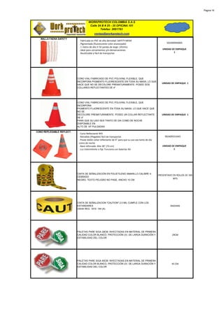 Página 19




                                     WORKPROTECH COLOMBIA S.A.S
                                      Calle 24 B # 25 - 35 OFICINA 101
                                              Telefax: 2691783
                                          ventas@workprotech.com
   MALLA FAENA SAFETY
                            · Fabricada en PVC de alta densidad. SAFETY MESH
                            . Pigmentada (fluorescente color anaranjado)                                    502400940005
                            . 1 metro de alto X 50 yardas de largo. (45mts)
                            . Ideal para cerramientos y/o demarcaciones                                  UNIDAD DE EMPAQUE
                            . Reutilizable y fácil de transportar.                                               1




                           CONO VIAL FABRICADO DE PVC POLIVINIL FLEXIBLE, QUE
                           INCORPORA PIGMENTO FLUORESCENTE EN TODA SU MASA, LO QUE
                                                                                                         UNIDAD DE EMPAQUE 1
                           HACE QUE NO SE DECOLORE PREMATURAMENTE. POSEE DOS
                           COLLARES REFLECTANTES DE 4"




                           CONO VIAL FABRICADO DE PVC POLIVINIL FLEXIBLE, QUE
                           INCORPORA
                           PIGMENTO FLUORESCENTE EN TODA SU MASA, LO QUE HACE QUE
                           NO SE
                           DECOLORE PREMATURAMENTE. POSEE UN COLLAR REFLECTANTE                          UNIDAD DE EMPAQUE 1
                           DE 4"
                           PARA QUE SU USO SEA TANTO DE DIA COMO DE NOCHE.
                           DISPONIBLE EN
                           ALTO DE 18" PULGADAS

CONO REPLEGABLE REFLECT.
                            · Cono Reflectante RFX
                            · Retraible (Plegable) fácil de transportar.                                   902409331645
                            . Posee doble collar reflectante de 4" para que su uso sea tanto de día
                            como de noche
                            . Base reforzada. Alto 28" (72 cm)                                           UNIDAD DE1EMPAQUE
                            . Luz intermitente o fija. Funciona con baterías AA                                  1




                           CINTA DE SEÑALIZACIÓN EN POLIETILENO AMARILLO CALIBRE 4,
                                                                                                      PRESENTADO EN ROLLOS DE 500
                           CEBRADO
                           NEGRO, TEXTO PELIGRO NO PASE, ANCHO 10 CM.
                                                                                                                 MTS




                           CINTA DE SEÑALIZACION "CAUTION" 2.0 MIL CUMPLE CON LOS
                           ESTANDARES                                                                          RADIANS
                           OSHA REG. 1910- 144 (A)




                           PALETAS PARE SIGA 29CM. INYECTADAS EN MATERIAL DE PRIMERA
                           CALIDAD COLOR BLANCO, PROTECCIÓN UV, DE LARGA DURACIÓN Y                              29CM
                           ESTABILIDAD DEL COLOR




                           PALETAS PARE SIGA 45CM. INYECTADAS EN MATERIAL DE PRIMERA
                           CALIDAD COLOR BLANCO, PROTECCIÓN UV, DE LARGA DURACIÓN Y                             45 CM
                           ESTABILIDAD DEL COLOR
 