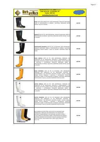 Página 23




          WORKPROTECH COLOMBIA S.A.S
           Calle 24 B # 25 - 35 OFICINA 101
                   Telefax: 2691783
               ventas@workprotech.com




REYNA. BOTA PARA DAMA EN PVC 100% IMPERMEABLE. PRODUCTO SANITIZADO,
INHIBE LA PROLIFERACIÓN DE HONGOS Y BACTERIAS, BRINDANDO MAYOR             UN PAR
HIGIENE Y SALUD AL USUARIO.




AGRICOLA. BOTA DE PVC 100% IMPERMEABLE. PRODUCTO SANITIZADO, INHIBE LA
PROLIFERACIÓN DE HONGOS Y BACTERIAS, BRINDANDO MAYOR HIGIENE Y SALUD       UN PAR
AL USUARIO.




EXPORTADORA SEGURIDAD. BOTA DE PVC DE SEGURIDAD 100% IMPERMEABLE.
PRODUCTO SANITIZADO, INHIBE LA PROLIFERACIÓN DE HONGOS Y BACTERIAS,
                                                                           UN PAR
BRINDANDO MAYOR HIGIENE Y SALUD AL USUARIO. INCORPORA PUNTA DE
ACERO.




GASOL SENCILLA. BOTA DE PVC 100% IMPERMEABLE, FABRICADA CON
COMPUESTO DE PVC MODIFICADO. RESISTENTE A HIDROCARBUROS Y SUS
DERIVADOS, SOLVENTES, ÁCIDOS Y ALCÁLIS, GRASAS, SANGRE, ACEITES ANIMALES
                                                                           UN PAR
Y VEGETALES, Y DETERGENTES. PRODUCTO SANITIZADO, INHIBE LA
PROLIFERACIÓN DE HONGOS Y BACTERIAS, BRINDANDO MAYOR HIGIENE Y SALUD
AL USUARIO.




GASOL SEGURIDAD. BOTA DE PVC DE SEGURIDAD 100% IMPERMEABLE,
FABRICADA CON COMPUESTO DE PVC MODIFICADO. RESISTENTE A
HIDROCARBUROS Y SUS DERIVADOS, SOLVENTES, ÁCIDOS Y ALCÁLIS, GRASAS,
                                                                           UN PAR
SANGRE, ACEITES ANIMALES Y VEGETALES, Y DETERGENTES. PRODUCTO
SANITIZADO, INHIBE LA PROLIFERACIÓN DE HONGOS Y BACTERIAS, BRINDANDO
MAYOR HIGIENE Y SALUD AL USUARIO. INCORPORA PUNTA DE ACERO.




LACTICA SENCILLA. BOTA DE PVC 100% IMPERMEABLE, FABRICADA CON
COMPUESTO DE PVC MODIFICADO. RESISTENTE A HIDROCARBUROS Y SUS
DERIVADOS, SOLVENTES, ÁCIDOS Y ALCÁLIS, GRASAS, SANGRE, ACEITES ANIMALES
                                                                           UN PAR
Y VEGETALES, Y DETERGENTES. PRODUCTO SANITIZADO, INHIBE LA
PROLIFERACIÓN DE HONGOS Y BACTERIAS, BRINDANDO MAYOR HIGIENE Y SALUD
AL USUARIO.




LACTICA SEGURIDAD. BOTA DE PVC DE SEGURIDAD 100% IMPERMEABLE,
FABRICADA CON COMPUESTO DE PVC MODIFICADO. RESISTENTE A
HIDROCARBUROS Y SUS DERIVADOS, SOLVENTES, ÁCIDOS Y ALCÁLIS, GRASAS,
                                                                           UN PAR
SANGRE, ACEITES ANIMALES Y VEGETALES, Y DETERGENTES. PRODUCTO
SANITIZADO, INHIBE LA PROLIFERACIÓN DE HONGOS Y BACTERIAS, BRINDANDO
MAYOR HIGIENE Y SALUD AL USUARIO. INCORPORA PUNTA DE ACERO.




BOTA AMARILLA C/PUNTA TRECK. BOTA DE PVC DE SEGURIDAD 100%
IMPERMEABLE, FABRICADA CON COMPUESTO DE PVC MODIFICADO.
RESITENTE A HIDROCARBUROS Y SUS DERIVADOS, SOLVENTES, ACIDOS Y
ALCALIS. PRODUCTO SANITIZADO, INHIBE LA PROLIFERACION DE HONGOS Y          UN PAR
BACTERIAS, BRIBANDO MAYOR HIGIENE Y SALUD AL USUARIO. INCORPORA
PUNTA DE ACERO. TALLAS DOBLES 36/37, 38/39, 43/44 Y SENCILLAS
40,41 Y 42,
 