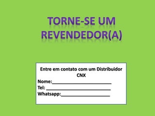 Entre em contato com um Distribuidor
CNX
Nome:_______________________
Tel: _________________________
Whatsapp:___________________
 