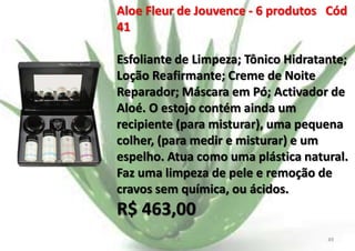 Aloe Fleur de Jouvence - 6 produtos Cód
41
Esfoliante de Limpeza; Tônico Hidratante;
Loção Reafirmante; Creme de Noite
Reparador; Máscara em Pó; Activador de
Aloé. O estojo contém ainda um
recipiente (para misturar), uma pequena
colher, (para medir e misturar) e um
espelho. Atua como uma plástica natural.
Faz uma limpeza de pele e remoção de
cravos sem química, ou ácidos.

R$ 463,00
E.B.

49

 