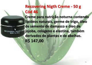 Recovering Nigth Creme - 50 g
Cód 46
Creme para nutrição noturna contendo
lipídeos naturais, germe de trigo, óleo
de semente de damasco e óleo de
jojoba, colágeno e elastina, também
derivados de plantas e de abelhas.

R$ 147,00

E.B.

55

 