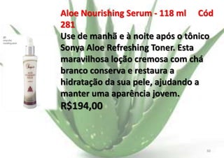 Aloe Nourishing Serum - 118 ml Cód
281
Use de manhã e à noite após o tônico
Sonya Aloe Refreshing Toner. Esta
maravilhosa loção cremosa com chá
branco conserva e restaura a
hidratação da sua pele, ajudando a
manter uma aparência jovem.

R$194,00

E.B.

60

 