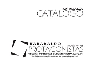 CATÁLOGO
KATALOGOA
Personas y empresas que aprenden y avanzan
Ikasi eta aurrera egiten duten pertsonak eta enpresak
PROTAGONISTAS
B A R A K A L D O PROTAGONISTAK
 