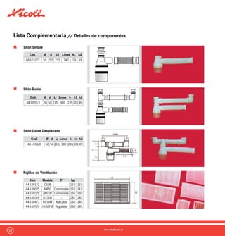 33
Lista Complementaria // Detalles de componentes
Sifón Antiespuma
Manguito Inodoro Céntrico
Manguito Inodoro Excéntrico
Cód. Ø d1/d2 L1 h L
21-1425/1 40 1/2 o 3/4 37 118 100
Cód. Ø D h
21-1653/0 110 138 116
Cód. Ø D e h
21-1654/7 110 138 3,2 116
Válvula Antirretorno Europlast
Cód. Ø L L1 L2 H
21-1754/0 110 285 61 61 230
21-1755/7 160 189 74 74 255
 