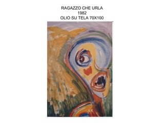 RAGAZZO CHE URLA
       1982
OLIO SU TELA 70X100
 