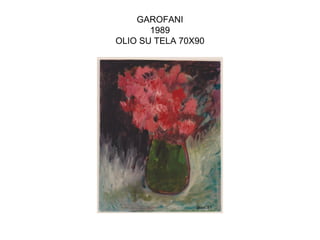 GAROFANI
       1989
OLIO SU TELA 70X90
 