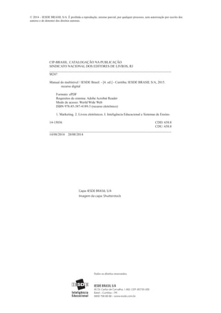 IESDE Brasil S/A
Al. Dr. Carlos de Carvalho, 1.482. CEP: 80730-200
Batel – Curitiba – PR
0800 708 88 88 – www.iesde.com.br
Todos os direitos reservados.
© 2014 – IESDE Brasil S/A. É proibida a reprodução, mesmo parcial, por qualquer processo, sem autorização por escrito dos
autores e do detentor dos direitos autorais.
Capa: IESDE Brasil S/A
Imagem da capa: Shutterstock
CIP-BRASIL. CATALOGAÇÃO NA PUBLICAÇÃO
SINDICATO NACIONAL DOS EDITORES DE LIVROS, RJ
_________________________________________________________________________
M247
Manual do multinível / IESDE Brasil. - [4. ed.] - Curitiba: IESDE BRASIL S/A, 2015.
recurso digital
Formato: ePDF
Requisitos do sistema: Adobe Acrobat Reader
Modo de acesso: World Wide Web	
ISBN 978-85-387-4189-3 (recurso eletrônico)
1. Marketing. 2. Livros eletrônicos. I. Inteligência Educacional e Sistemas de Ensino.
14-15036	 CDD: 658.8
	 CDU: 658.8
_________________________________________________________________________
14/08/2014 20/08/2014
 