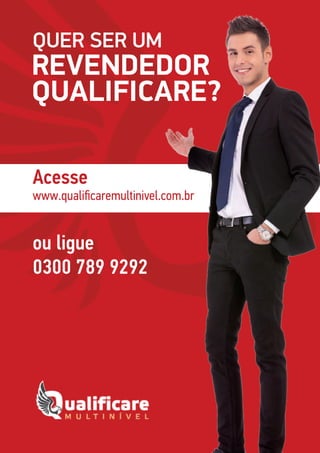 QUER SER UM
REVENDEDOR
QUALIFICARE?
Acesse
www.qualificaremultinivel.com.br
ou ligue
0300 789 9292
 