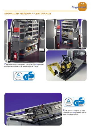 A2
Seguridad
SEGURIDAD PROBADA Y CERTIFICADA
FAMI obtuvo la prestigiosa certificación GS para el
equipamiento interior y las rampas de carga.
FAMI posee también la rara
certificación GS para las bacas
y los portaescaleras.
 