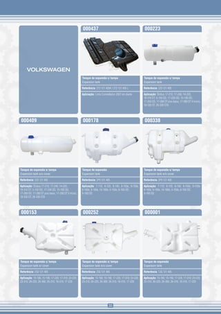 000437                                               000223




      VOLKSWAGEN
                                                       Tanque de expansão c/ tampa                          Tanque de expansão c/ tampa
                                                       Expansion tank                                       Expansion tank

                                                       Referência: 2T2 121 405K / 2T2 121 405 L             Referência: 2Z0 121 405

                                                       Aplicação: Linha Constellation 2007 em diante        Aplicação: Ônibus 17-210, 17-240, 14-220,
                                                                                                            18-310 OT, 5-150 OD, 17-230 OD, 15-190 OD,
                                                                                                            17-260 OD, 17-280 OT piso baixo, 17-280 OT V-tronic,
                                                                                                            18-330 OT, 26-330 OTA




000409                                                 000178                                               000338




Tanque de expansão s/ tampa                            Tanque de expansão                                   Tanque de expansão s/ tampa
Expansion tank w/o cover                               Expansion tank                                       Expansion tank w/o cover

Referência: 2Z0 121 405                                Referência: 2P0 121 405                              Referência: 2P0 121 405

Aplicação: Ônibus 17-210, 17-240, 14-220,              Aplicação: 7-110, 8-120, 8-140, 8-150e, 9-150e,      Aplicação: 7-110, 8-120, 8-140, 8-150e, 9-150e,
18-310 OT, 5-150 OD, 17-230 OD, 15-190 OD,             8-160e, 9-160e, 10-160e, 5-150e, 8-160 OD,           8-160e, 9-160e, 10-160e, 5-150e, 8-160 OD,
17-260 OD, 17-280 OT piso baixo, 17-280 OT V-tronic,   9-160 OD                                             9-160 OD
18-330 OT, 26-330 OTA




000153                                                 000252                                               000001




Tanque de expansão c/ tampa                            Tanque de expansão s/ tampa                          Tanque de expansão
Expansion tank w/ cover                                Expansion tank w/o cover                             Expansion tank

Referência: 2S0 121 405                                Referência: 2S0 121 405                              Referência: TJG 121 405

Aplicação: 15-180, 15-190, 17-220, 17-310, 23-220,     Aplicação: 15-180, 15-190, 17-220, 17-310, 23-220,   Aplicação: 15-180, 15-190, 17-220, 17-310, 23-220,
23-310, 26-220, 26-360, 26-310, 18-310, 17-220         23-310, 26-220, 26-360, 26-310, 18-310, 17-220       23-310, 26-220, 26-360, 26-310, 18-310, 17-220




                                                                              35
 