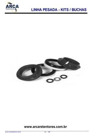 LINHA PESADA - KITS / BUCHAS
www.arcaretentores.com.br
w w w .arcaretentores.com.br 114A -
 