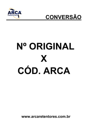 CONVERSÃO
Nº ORIGINAL
X
CÓD. ARCA
www.arcaretentores.com.br
 