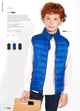 02 99 55
ADULT pg.136
Chaleco acolchado con relleno tacto pluma.
Cremalleras invertidas a tono con protector
de barbilla y tirador. Dos bolsillos laterales con
cremalleras. Ribete elástico en bajo y sisas. Forro
interior a contraste. Incluye bolsa de transporte.
Prenda ligera y plegable.
Exterior: 100% poliéster, 300T.
Forro: 100% poliéster.
Guata: 100% poliéster, efecto pluma.
290 g/m².
4 - 6 - 8 - 10 - 12 - 14 - 16
S - M - L - XL - 2XL - 3XL - 4XL
. . . . . . . . . . . . . . . . .
1 10
5092 Oslo
_2023
collection
182
 
