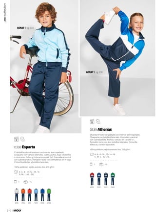 0155 3155 6055
6055
1055
0555
0555
5555
22555
21655
ADULT pg.303
ADULT pg.300
Chándal bicolor de acetato con interior aterciopelado.
Chaqueta con bandas laterales, cuello, puños, bajo y bolsillos
a contraste. Puños y cintura en canalé 1x1. Cremallera central
con cubrebarbillas. Pantalón recto con cremalleras en el bajo.
Cinturilla elástica y bolsillos laterales.
100% poliéster, tejido acetato liso, 210 g/m².
4 - 6 - 8 - 10 - 12 - 14 - 16
S - M - L - XL - 2XL
. . . . . . . . . . . . . . . . .
1 15
Chándal tricolor de acetato con interior aterciopelado.
Chaqueta con bolsillos laterales. Cremallera central
con cubrebarbilla. Puños y cintura en canalé 1x1.
Pantalón recto con dos bolsillos laterales. Cinturilla
elástica y cordón ajustable.
100% poliéster, tejido acetato liso, 210 g/m².
4 - 6 - 8 - 10 - 12 - 14 - 16
S - M - L - XL - 2XL
. . . . . . . . . . . . . . . . .
1 15
0338 Esparta
0339 Athenas
_2023
collection
210
 