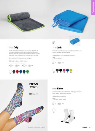 01 46 60 05 55 226
01 46 02 78 05 28
01
KIDS pg.215
new
2023
accessories_
351
Toalla con práctico elástico para su fácil plegado. El
color plomo oscuro 46, lleva remallado en amarillo
flúor. El resto de colores con remallado a tono. El color
blanco 01 lleva una parte lisa especial para marcaje.
80% poliéster / 20% poliamida, 280 g/m².
S: 38 x 68 cm - M: 60 x 145 cm
. . . . . . . . . . . . . . . . .
S: 10 50 M: 10 100
Toalla de microfibra con práctica banda elástica para
su fácil plegado. Secado rápido.
90% poliéster / 10% poliamida, 190 g/m².
70 x 120 cm
. . . . . . . . . . . . . . . . .
10 100
Calcetín media caña sublimable. Talón y puntera en
color negro. Tejido tacto algodón.
94% poliéster y 6% licra
36/39 - 40/42 - 43/46
. . . . . . . . . . . . . . . . .
5 250
*Ejemplo de ilustración en fullprint.
7100 Orly 7119 Cork
0381 Kalox
 