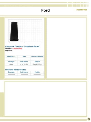 RomanaPlast - Qualidade levada a sério


                                                              Ford   Acessórios




 Coluna de Direção - “Chapéu de Bruxa”
 Modelos: Cargo Antigo
 Descrição:



   Dimensão (L x A )       Peso           Ano do Caminhão


     Descrição         Cod. interno           Original
        Único          6 12 11 571         TJG 415571B



 Produtos Relacionados
     Descrição         Cod. interno           Produto
     ---------------    ---------------     ---------------




                                                                                  79
 