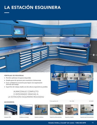 15
15
LA ESTACIÓN ESQUINERA
VENTAJAS DE ROUSSEAU
• Permite optimizar el espacio disponible
• Amplia gama de opciones para maximizar el almacenaje
• Gran cantidad de accesorios para lograr una organización
eficiente del trabajo
• Superficie de trabajo amplia con dos alturas ergonómicas posibles
ALMACENAJE COMPLETO
E INTEGRADO GRACIAS A
LA ESTACIÓN ESQUINERA ROUSSEAU
Pr de superficie×Al 762×1930 RS-C024S
Soporte p/tablet Soporte para herramientas
Soporte p/documentos
Soporte multiuso
Cubierta inclinada
Lámpara DEL
ACCESORIOS
Estados Unidos y Canadá* (sin costo) : 1.866.463.4270
 