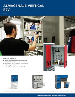19
19
ALMACENAJE VERTICAL
R2V
VENTAJAS ROUSSEAU
• Permite un almacenaje denso y ordenado que
aumentará eficiencia
• Ocupa menos espacio en el piso y favorece una
perfecta organización
• Compatible con varios accesorios tipo 5S
762×686×762 RL-5HDG-30002N 1524×686×1930 RL-XKG76S002NS 1829×762×1930 R5XHH-4010P
152
152
254
254
254
203
203
203
229
229
305
305
152
203
254
152
203
304
127
102
76
127
152
254
102
660
Estados Unidos y Canadá* (sin costo) : 1.866.463.4270
 