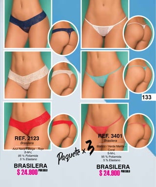 133
Paquete x 3Azul Navy - Beige - Rojo
S-M-L
95 % Poliamida
5 % Elastano
REF. 2123
Brasilera
BRASILERA
PORSOLO
Blanco - Verde Menta -
Coral
S-M-L
95 % Poliamida
5 % Elastano
REF. 3401
Brasilera
BRASILERA
PORSOLO
$ 24.900 $ 24.900
133
 