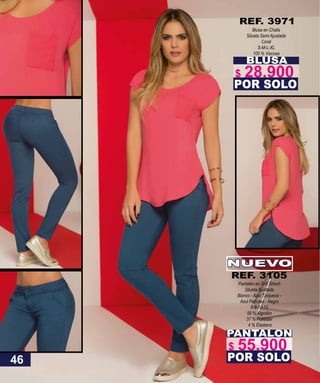 BLUSA
Blusa en Chalis
Silueta Semi Ajustada
Coral
S-M-L-XL
100 % Viscosa
POR SOLO
REF. 3971
PANTALON
Pantalón en Drill Strech
Silueta Ajustada
Blanco - Azul Turqueza -
Azul Petroleo - Negro
6-8-10-12
59 % Algodón
37 % Poliester
4 % Elastano
POR SOLO
NUEVO
REF. 3105
46
$ 28.900
$ 55.900
 