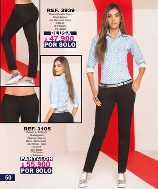 BLUSA
Blusa en Popelina Strech
Silueta Ajustada
Azul Claro - Azul Oscuro
S-M-L-XL
96 % Algodón
4 % Elastano
POR SOLO
REF. 3939
PANTALON
Pantalón en Drill Strech
Silueta Ajustada
(No incluye Cinturon)
Blanco - Azul Turqueza -
Azul Petroleo - Negro
6-8-10-12
59 % Algodón
37 % Poliester
4 % Elastano
POR SOLO
REF. 3105
50
$ 47.900
$ 55.900
 