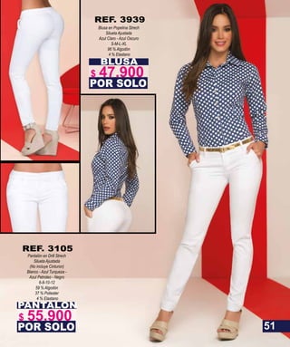 BLUSA
Blusa en Popelina Strech
Silueta Ajustada
Azul Claro - Azul Oscuro
S-M-L-XL
96 % Algodón
4 % Elastano
POR SOLO
REF. 3939
PANTALON
Pantalón en Drill Strech
Silueta Ajustada
(No incluye Cinturon)
Blanco - Azul Turqueza -
Azul Petroleo - Negro
6-8-10-12
59 % Algodón
37 % Poliester
4 % Elastano
POR SOLO
REF. 3105
51
$ 47.900
$ 55.900
 