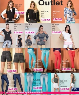 Ref. 4196
Vestido
S
Disponible Hasta Agotar Inventario
Ref. 4011
Chaqueta
S-M-L
Negro
Ref. 4134
Blusa
S-M
Negro
Ref. 4016
Blusa
S-M
Negro
Ref. 4042
Blusa
S
Unico
Ref. 4015
Short
6
Negro
Ref. 4168
Blusa
S-M-L
Ref. 3105
Pantalón
8-12-14
Azul Turqueza
Ref. 3105
Pantalón
8
Rojo
Ref. 4190
Jean
6-8-10-12-14
Azul
Ref. 4207
Blusa
S-M-L
Unico
Ref. 4019
Jean
6-8-10-12-14
Azul Claro
Outlet
113
$ 35,900
$ 24,900
$ 22,900 $ 24,900
$ 39,900
$ 26,900 $ 24,900
$ 22,900
$ 39,900
$ 45,900 $ 40,900 $ 22,900
 