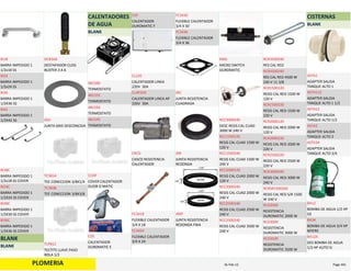 PLOMERIA
BARRA IMPEDIDO 1 
1/2x18 SS
BI18
BARRA IMPEDIDO 1 
1/2x24 SS
BI24
BARRA IMPEDIDO 1 
1/2X36 SS
BI36
BARRA IMPEDIDO 1 
1/2X42 SS
BI42
BARRA IMPEDIDO 1 
1/2x18 SS COVER
BI18C
BARRA IMPEDIDO 1 
1/2X24 SS COVER
BI24C
BARRA IMPEDIDO 1 
1/2X30 SS COVER
BI30C
BARRA IMPEDIDO 1 
1/2X36 SS COVER
BI36C
BLANK
BLANK
DESTAPADOR CLOG 
BUSTER 3 A 6
DCB3A6
JUNTA GRIS DESCONCIDA
JGD
TEE CONECCION 3/8X1/4
TC3814
TEE CONECCION 3/8X3/8
TC3838
TECTITE LLAVE PASO 
BOLA 1/2
TLPB12
CALENTADORES 
DE AGUA
BLANK
TERMOSTATO
481560
TERMOSTATO
481555
TERMOSTATO
481550
TERMOSTATO
481545
COVER CALENTADOR 
DUOR O MATIC
CCDP
CALENTADOR 
DUROMATIC E
CDE
CALENTADOR 
DUROMATIC F
CDF
CALENTADOR LINEA  
220V  30A
CL220
CALENTADOR LINEA AP 
220V  30A
CLAP220
CASCO RESISTENCIA 
CALENTADOR
CRCD
FLEXIBLE CALENTADOR 
3/4 X 18
FC3418
FLEXIBLE CALENTADOR 
3/4 X 24
FC3424
FLEXIBLE CALENTADOR 
3/4 X 30
FC3430
FLEXIBLE CALENTADOR 
3/4 X 36
FC3436
JUNTA RESISTENCIA 
CUADRADA
JRC
JUNTA RESISTENCIA 
REDONDA
JRR
JUNTA RESISTENCIA 
REDONDA FINA
JRRF
MICRO SWITCH 
DUROMATIC
MSD
DESC RESIS CAL CUAD 
3000 W 240 V
RCC3000240
RESIS CAL CUAD 1500 W 
120 V
RCC1500120
RESIS CAL CUAD 1500 W 
240 V
RCC1500240
RESIS CAL CUAD 2000 W 
120 V
RCC2000120
RESIS CAL CUAD 2000 W 
240 V
RCC2000240
RESIS CAL CUAD 2500 W 
240 V
RCC2500240
RESIS CAL CUAD 3500 W 
240 V
RCC3500240
RES CAL RED
RCR3500240
RES CAL RED 4500 W 
240 V 11 3/8
RCR4500240
RESIS CAL RED 1500 W 
120 V
RCR1500120
RESIS CAL RED 1500 W 
220 V
RCR1500220
RESIS CAL RED 2000 W 
120 V
RCR2000120
RESIS CAL RED 2000 W 
220 V
RCR2000220
RESIS CAL RED 2500 W 
220 V
RCR2500220
RESIS CAL RED 3000 W 
240 V
RCR3000240
RESIS CAL RED S/R 1500 
W 240 V
RCRSR1500240
RESISTENCIA 
DUROMATIC 2000 W
RCD2000
RESISTENCIA 
DUROMATIC 3000 W
RCD3000
RESISTENCIA 
DUROMATIC 3500 W
RCD3500
CISTERNAS
BLANK
ADAPTER SALIDA 
TANQUE ALTO 1
ASTA1
ADAPTER SALIDA 
TANQUE ALTO 1 1/2
ASTA112
ADAPTER SALIDA 
TANQUE ALTO 1/2
ASTA12
ADAPTER SALIDA 
TANQUE ALTO 2
ASTA2
ADAPTER SALIDA 
TANQUE ALTO 3/4
ASTA34
BOMBA DE AGUA 1/2 HP 
GE
BA12
BOMBA DE AGUA 3/4 HP 
MYERS
BA34
DES BOMBA DE AGUA 
1/2 HP AUTO SI
BA12A
PLOMERIA Page 44116‐Feb‐12
 