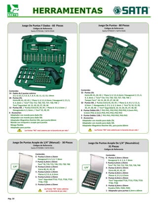 Pág. 54
Juego De Puntas Y Dados - 60 Piezas
Códigos de Referencia
Saeta 9759166 / SATA 9324
Juego De Puntas Acople de 1/4" (Manual) - 30 Piezas
Códigos de Referencia
Saeta 9759380 / SATA 9331
Juego De Puntas - 80 Piezas
Códigos de Referencia
Saeta 9759237 / SATA 9326
Contenido:
14 - Dados de 6 puntas métrico
3.5, 4, 4.5, 5, 5.5, 6, 7, 8, 9, 10, 11, 12, 13, 14mm
28 - Puntas 25L
Estría #0, #1, #2, #3 / Plano 3, 4, 5.5, 6.5mm / Hexagonal 2, 2.5, 3,
4, 5, 6mm / Torx® T10, T15, T20, T25, T27, T30, T40 /
Torx® Seguridad 10, 15, 20, 25, 27, 30, 40
12 - Puntas 50L / Puntas Estría #1, #2, #3 / Plano 4, 5.5, 6.5mm /
Hexagonales 4, 5, 6mm / Torx® 15, 20, 25
6 - Accesorios:
Adaptador con mando para dado 25L
Adaptador con mando para dado 50L
Adaptador Magnético Ratchet 50L, para punta 60mm
Mando con trinquete o acople para puntas
Mango flexible
Adaptador para puntas
Las Puntas "NO" está cubierto por la Garantía de por vida !
Contenido:
32 - Puntas 25L
Estría #0, #1, #2, #3 / Plano 3, 4, 5.5, 6.5mm / Hexagonal 2, 2.5, 3,
4, 5, 6mm / Torx® T10, T15, T20, T25, T27, T30, T40 /
Tamper Torx® 10, 15, 20, 25, 27, 30, 40
32 - Puntas 50L / Puntas Estría #1, #2, #3 / Plano 3, 4, 4.5, 5, 5.5, 6,
6.5mm / Hexagonales 2, 2.5, 3, 4, 5, 6mm / Torx® 8, 10, 15, 20,
25, 27, 30, 40 / Torx® Seguridad 8, 10, 15, 20, 25, 27, 30, 40
8 - Puntas Dobles 65L / PH1-PH1, PH2-PH2, PH3-PH3, 4.5mm-PH1,
5.5mm-PH2, 6.5mm-PH3, PH1-PH2, PH2-PH3
3 - Puntas Dobles 110L / PH1-PH1, PH2-PH2, PH3-PH3
4 - Accesorios:
Adaptador con mando para dado 25L
Adaptador con mando para dado 50L
Adaptador Magnético Ratchet 50L, para punta 60mm
Las Puntas "NO" está cubierto por la Garantía de por vida !
Contenido:
6 - Puntas 6.3mm x 25mm
Hexagonal 3, 4, 5, 6, 7, 8mm
7- Puntas 6,3mm x 25mm
Torx® T8, T10, T15, T20, T25, T30, T40
4 - Puntas 6.3mm x 25mm
Estría #0, #1, #2, #3
4 - Puntas 6,3mm x 25mm
Planas 4, 5.5, 6, 6.5mm
6 - Puntas 6,3mm x 25mm
Torx® Seguridad TT10, TT15, TT20, TT25
TT30, TT40
3 - Puntas 6,3mm x 25mm
Las Puntas "NO" están cubiertas
por la Garantía de por vida !
Juego De Puntas Acople De 1/4" (Neumático)
31 Piezas
Códigos de Referencia
Contenido:
6 - Puntas 6.3mm x 25mm
Hexagonal 3, 4, 5, 6, 7, 8mm
7- Puntas 6,3mm x 25mm
Torx® T8, T10, T15, T20, T25, T30, T40
4 - Puntas 6.3mm x 25mm
Estría #0, #1, #2, #3
4 - Puntas 6,3mm x 25mm
Planas 4, 5.5, 6, 6.5mm
6 - Puntas 6,3mm x 25mm
Torx® Seguridad TT10, TT15, TT20, TT25
TT30, TT40
3 - Puntas 6,3mm x 25mm
Pozidriv PZ#1, PZ#2, PZ#3
1 - Adaptador para puntas 6,3mm x 60mm
1/4"1/4"
 
