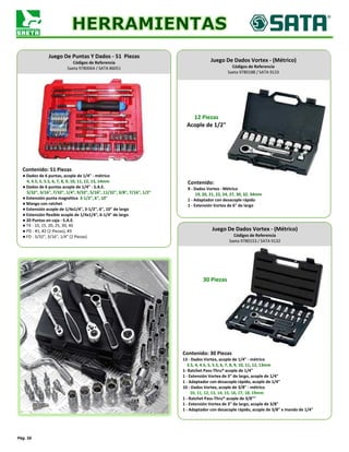 Pág. 56
Juego De Puntas Y Dados - 51 Piezas
Códigos de Referencia
Saeta 9780064 / SATA 86051
Contenido: 51 Piezas
● Dados de 6 puntas, acople de 1/4" - métrico
4, 4.5, 5, 5.5, 6, 7, 8, 9, 10, 11, 12, 13, 14mm
● Dados de 6 puntas acople de 1/4" - S.A.E.
5/32", 3/16", 7/32", 1/4", 9/32", 5/16", 11/32", 3/8", 7/16", 1/2"
● Extensión punta magnética 3-1/2", 6", 10"
● Mango con ratchet
● Extensión acople de 1/4x1/4", 3-1/2", 6", 10" de largo
● Extensión flexible acople de 1/4x1/4", 6-1/4" de largo
● 20 Puntas en caja - S.A.E.
● TX - 10, 15, 20, 25, 30, 40
● PD - #1, #2 (2 Piezas), #3
● FD - 5/32", 3/16", 1/4" (2 Piezas)
Juego De Dados Vortex - (Métrico)
Códigos de Referencia
Saeta 9780188 / SATA 9133
Contenido:
9 - Dados Vortex - Métrico
19, 20, 21, 22, 24, 27, 30, 32, 34mm
1 - Adaptador con desacople rápido
1 - Extensión Vortex de 6" de largo
12 Piezas
Acople de 1/2"
Juego De Dados Vortex - (Métrico)
Códigos de Referencia
Saeta 9780153 / SATA 9132
Contenido: 30 Piezas
13 - Dados Vortex, acople de 1/4" - métrico
3.5, 4, 4.5, 5, 5.5, 6, 7, 8, 9, 10, 11, 12, 13mm
1- Ratchet Pass-Thru® acople de 1/4"
1 - Extensión Vortex de 3" de largo, acople de 1/4"
1 - Adaptador con desacople rápido, acople de 1/4"
10 - Dados Vortex, acople de 3/8" - métrico
10, 11, 12, 13, 14, 15, 16, 17, 18, 19mm
1 - Ratchet Pass-Thru® acople de 3/8""
1 - Extensión Vortex de 3" de largo, acople de 3/8"
1 - Adaptador con desacople rápido, acople de 3/8" x mando de 1/4"
30 Piezas
 