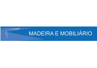 MADEIRA E MOBILIÁRIO
 