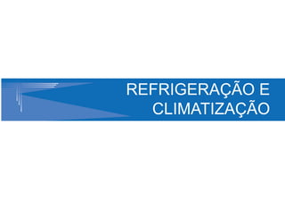 REFRIGERAÇÃO E
  CLIMATIZAÇÃO
 
