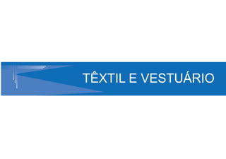 TÊXTIL E VESTUÁRIO
 