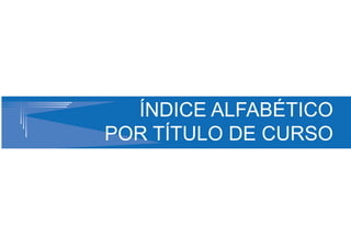 ÍNDICE ALFABÉTICO
POR TÍTULO DE CURSO
 