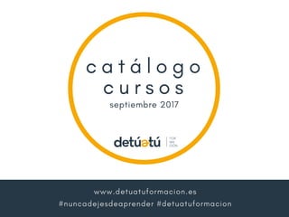 c a t á l o g o
c u r s o s
septiembre 2017
www.detuatuformacion.es
#nuncadejesdeaprender #detuatuformacion
 