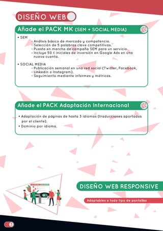 DISEÑO WEB RESPONSIVE
Adaptables a todo tipo de pantallas
DISEÑO WEB
• Adaptación de páginas de hasta 3 idiomas (traducciones aportadas
por el cliente).
• Dominio por idioma.
Añade el PACK MK (SEM + SOCIAL MEDIA)
Añade el PACK Adaptación Internacional
 