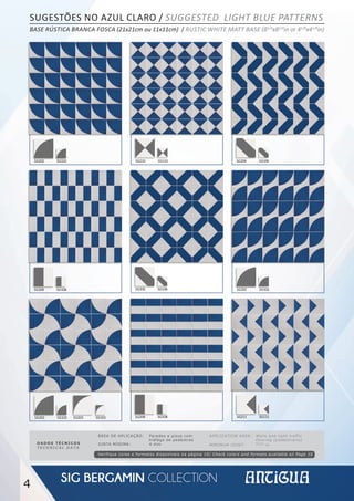 4
SG202 SG102
SG202 SG102 SG203 SG103
SG202 SG102
SG210 SG110
SG206 SG106
SG211 SG111
SG206 SG106
SG208 SG108
SG208 SG108
DADOS TÉCNICOS
TECHNICAL DATA
APPLICATION AREA: Walls and light traffic
flooring (pedestrians)
MINIMUM JOINT: 05⁄32
in
ÁREA DE APLICAÇÃO: Paredes e pisos com
tráfego de pedestres
JUNTA MÍNIMA: 4 mm
Verifique cores e formatos disponíveis na página 10/ Check colors and formats available on Page 10
SUGESTÕES NO AZUL CLARO / SUGGESTED LIGHT BLUE PATTERNS
BASE RÚSTICA BRANCA FOSCA (21x21cm ou 11x11cm) / RUSTIC WHITE MATT BASE (81/4
x81/4
in or 41/8
x41/8
in)
 