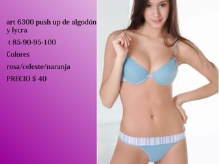 art 6300 push up de algodón
y lycra
t 85-90-95-100
Colores
rosa/celeste/naranja
PRECIO $ 40
 