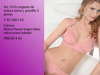Art 1410 conjunto de
señora tricot y puntilla 3
piezas
T 95-100-110
Colores
blanco/hueso/negro/alme
ndra/ozono/salmón
PRECIO $ 64
 