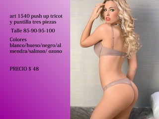 art 1540 push up tricot
y puntilla tres piezas
Talle 85-90-95-100
Colores
blanco/hueso/negro/al
mendra/salmon/ ozono
PRECIO $ 48
 