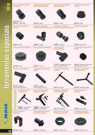 INSTALADOR DE ROLAMENTO            INSTALADOR DE ROLAMENTO          INSTALADOR DE ROLAMENTO         INSTALADOR DE RETENTOR
DA CARCAÇA                         DO EIXO DO BALANCEIRO            DO EIXO PRIMÁRIO                DE ÓLEO




524210 - YBR125
524226 - YS250 FAZER               524216 - YBR125                  524217 - YBR125                 524218 - XT660
INSTALADOR DE RETENTOR             EXTRATOR E INSTALADOR        EXTRATOR E INSTALADOR        EXTRATOR DE BRONZINA
DE ÓLEO                            DA BUCHA DO SUPORTE DO MOTOR DA BUCHA DA CARCAÇA DO MOTOR




524219 - XT660                     522604 - FUTURE                  522605 - FUTURE                 522139 - SHADOW 750
INSTALADOR DE BRONZINA             INSTALADOR DE BRONZINA           CHAVE DE AJUSTE                 CHAVE ESPECIAL PARA FIXAR
                                                                    DA ARTICULAÇÃO                  MOTOR




                                                                    513127 - CBR900RR / CBR1100XX   530100 - CBR900RR / CBR 1100XX
524155 - VT750                     524701 - TL1000S                 Usar em conjunto com 530100     Usar em conjunto com 513127

CHAVE DA CONTRA PORCA              CHAVE ESPECIAL PARA FIXAR        CHAVE DO EIXO DA BOMBA          EXTRATOR DO PARAFUSO
                                   MOTOR                            DE ÓLEO                         DA TAMPA LATERAL




513129 - CBR600F                   530101 - CBR600F
Usar em conjunto com 530101        Usar em conjunto com 513129      530112 - C100 BIZ               540100 - UNIVERSAL HONDA
          EXTRATOR DE PINO         EXTRATOR E INSTALADOR            EXTRATOR E INSTALADOR           EXTRATOR DA BUCHA
          DE CORRENTE              DE PINO DE CORRENTE              DE PINO DE CORRENTE             DA COROA




         522002 - Acima de 200CC   522005 - Corrente acima de 520
         522003 - Até 200CC        522006 - Corrente até 520        522127 - UNIVERSAL              527092 - HONDA 125CC
BASE DO EXTRATOR                   INSTALADOR DO RETENTOR           INSTALADOR E EXTRATOR           ACESSÓRIO INSTALADOR
DO PINHÃO                          DO EIXO SECUNDÁRIO               DE RETENTOR DE ÓLEO             DO ROLAMENTO PRINCIPAL




522120 - TRX350                    523202 - HONDA 125CC             524141 - GL1800 / VT750         524142 - GL1800 / VT750
 