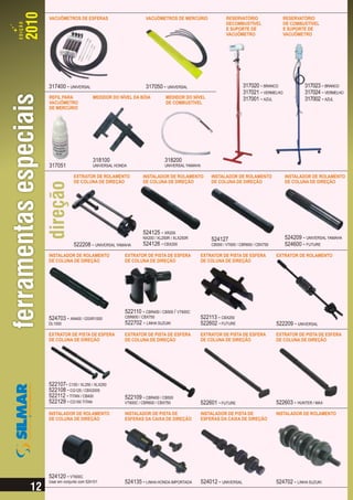 VACUÔMETROS DE ESFERAS                           VACUÔMETROS DE MERCÚRIO                 RESERVATÓRIO                 RESERVATÓRIO
                                                                                         DECOMBUSTÍVEL                DE COMBUSTÍVEL
                                                                                         E SUPORTE DE                 E SUPORTE DE
                                                                                         VACUÔMETRO                   VACUÔMETRO




317400 - UNIVERSAL                               317050 - UNIVERSAL                               317020 - BRANCO               317023 - BRANCO
                                                                                                  317021 - VERMELHO             317024 - VERMELHO
REFIL PARA              MEDIDOR DO NÍVEL DA BÓIA           MEDIDOR DO NÍVEL                       317001 - AZUL                 317002 - AZUL
VACUÔMETRO                                                 DE COMBUSTÍVEL
DE MERCÚRIO




                        318100                            318200
317051                  UNIVERSAL HONDA                   UNIVERSAL YAMAHA

             EXTRATOR DE ROLAMENTO             INSTALADOR DE ROLAMENTO           INSTALADOR DE ROLAMENTO              INSTALADOR DE ROLAMENTO
             DE COLUNA DE DIREÇÃO              DE COLUNA DE DIREÇÃO              DE COLUNA DE DIREÇÃO                 DE COLUNA DE DIREÇÃO




                                               524125 - XR200
                                               NX200 / XL250R / XLX250R          524127                               524209 - UNIVERSAL YAMAHA
             522208 - UNIVERSAL YAMAHA         524126 - CBX200                   CB500 / VT600 / CBR600 / CBX750      524600 - FUTURE
INSTALADOR DE ROLAMENTO               EXTRATOR DE PISTA DE ESFERA            EXTRATOR DE PISTA DE ESFERA           EXTRATOR DE ROLAMENTO
DE COLUNA DE DIREÇÃO                  DE COLUNA DE DIREÇÃO                   DE COLUNA DE DIREÇÃO




                                      522110 - CBR450 / CB500 / VT600C
524703 - AN400 / GSXR1000             CBR600 / CBX750                        522113 - CBX250
DL1000                                522702 - LINHA SUZUKI                  522602 - FUTURE                       522209 - UNIVERSAL
EXTRATOR DE PISTA DE ESFERA           EXTRATOR DE PISTA DE ESFERA            EXTRATOR DE PISTA DE ESFERA           EXTRATOR DE PISTA DE ESFERA
DE COLUNA DE DIREÇÃO                  DE COLUNA DE DIREÇÃO                   DE COLUNA DE DIREÇÃO                  DE COLUNA DE DIREÇÃO




522107- C100 / XL250 / XLX250
522108 - CG125 / CBX200S
522112 - TITAN / CB400                522109 - CBR450 / CB500
522129 - CG150 TITAN                  VT600C / CBR600 / CBX750               522601 - FUTURE                       522603 - HUNTER / MAX
INSTALADOR DE ROLAMENTO               INSTALADOR DE PISTA DE                 INSTALADOR DE PISTA DE                INSTALADOR DE ROLAMENTO
DE COLUNA DE DIREÇÃO                  ESFERAS DA CAIXA DE DIREÇÃO            ESFERAS DA CAIXA DE DIREÇÃO




524120 - VT600C
Usar em conjunto com 524101           524135 - LINHA HONDA IMPORTADA         524012 - UNIVERSAL                    524702 - LINHA SUZUKI
 