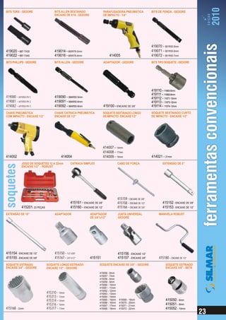 BITS TORX - GEDORE                  BITS ALLEN SEXTAVADO                    PARAFUSADEIRA PNEUMÁTICA             BITS DE FENDA - GEDORE
                                    ENCAIXE DE 5/16 - GEDORE                DE IMPACTO - 1/4”




                                                                                                                 419070 - 681R50-5mm
419020 - 887-TX30                   419014 - 885R76-5mm                                                          419071 - 681R50-6mm
419022 - 887-TX40                   419016 - 885R76-6mm                         414005                           419072 - 681R50-7mm
BITS PHILLIPS - GEDORE              BITS ALLEN - GEDORE                     ADAPTADOR - GEDORE                   BITS TIPO SOQUETE - GEDORE




                                                                                                                 419110 - 11665-6mm
                                                                                                                 419111 - 11668-8mm
419080 - 691R50-PH 1                419090 - 684R50-5mm                                                          419112 - 11671-10mm
419081 - 691R50-PH 2                419091 - 684R50-6mm                                                          419113 - 11673-12mm
419082 - 691R50-PH 3                419092 - 684R50-8mm                     419100 - ENCAIXE DE 3/8”             419114 - 11674-13mm
CHAVE PNEUMÁTICA                    CHAVE CATRACA PNEUMÁTICA                SOQUETE SEXTAVADO LONGO              SOQUETE SEXTAVADO CURTO
COM IMPACTO - ENCAIXE 1/2”          ENCAIXE DE 1/2”                         DE IMPACTO - ENCAIXE 1/2”            DE IMPACTO - ENCAIXE 1/2”




                                                                            414007 - 14mm
                                                                            414008 - 17mm
414002                                   414004                             414009 - 19mm                        414021 - 21mm
            JOGO DE SOQUETES 12 A 32mm           CATRACA SIMPLES                      CABO DE FORÇA                      EXTENSÃO DE 5”
            ENCAIXE 1/2" - ROBUST




                                                                                      415159 - ENCAIXE DE 3/8”
                                                 415161 - ENCAIXE DE 3/8”             415158 - ENCAIXE DE 1/2”           415152 - ENCAIXE DE 3/8”
            415201- 23 PEÇAS                     415160 - ENCAIXE DE 1/2”             415166 - ENCAIXE DE 3/4”           415153 - ENCAIXE DE 1/2”
EXTENSÃO DE 10”                     ADAPTADOR                  ADAPTADOR              JUNTA UNIVERSAL                 MANIVELA ROBUST
                                                               DE 3/8”x1/2”           GEDORE




415154 - ENCAIXE DE 1/2”            415150 - 1/2”x3/8”                                415156 - ENCAIXE 1/2”
415155 - ENCAIXE DE 3/8”            415167 - 3/4”x1/2”         415151                 415157 - ENCAIXE 3/8”           415180 - ENCAIXE DE 1/2”
SOQUETE ESTRIADO               SOQUETE LONGO ESTRIADO                 SOQUETE ENCAIXE DE 3/8” - GEDORE                     SOQUETE ESTRIADO
ENCAIXE 3/4" - GEDORE          ENCAIXE 1/2” - GEDORE                                                                       ENCAIXE 3/8" - BETA
                                                                      415056 - 6mm
                                                                      415057 - 7mm
                                                                      415058 - 8mm
                                                                      415059 - 9mm
                                                                      415060 - 10mm
                                                                      415061 - 11mm
                                                                      415062 - 12mm
                               415310 - 10mm                          415063 - 13mm
                               415313 - 13mm                          415064 - 14mm
                               415314 - 14mm                          415065 - 15mm    415069 - 19mm                       415050 - 6mm
                                                                      415066 - 16mm    415070 - 20mm
                               415316 - 16mm                          415067 - 17mm    415071 - 21mm                       415051 - 8mm
415168 - 32mm                  415317 - 17mm                          415068 - 18mm    415072 - 22mm                       415052 - 10mm
 