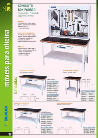 ARMÁRIO
         •Construído com chapa de aço
         •Pintura epóxi de alta resistência
         •Persiana de PVC
         •Tranca com chave


         PAINEL DE FERRAMENTAS
         •Construído com chapa de aço
         •Pintura epóxi de alta resistência
         •Silhuetas de vinil adesivo
         •Suportes específicos
         •Moldura de alumínio (opcional)


         BANCADA
         •Construída com chapa de aço
         •Pintura epóxi de alta resistência
         •Tampo de madeira com
           tratamento especial
         •Gaveta e bandeja




            BANCADA DE SERVIÇO                                                              BANCADA DE SERVIÇO
            Manta de Borracha - opcional                                                    Manta de Borracha - opcional




                                                                SEM RODAS                                                   700 mm   500 mm

                                                                Código   Cor
                                                                304033   Branco                                                               900 mm
                                                                304034   Cinza
                                                                304001   Vermelho
                                                                304035   Suzuki
                                                                304036   Especial
                                                                                                                           Código      Cor
                                                                COM RODAS                                                  304051      Branco
                    1500 mm          700 mm
                                                                Código   Cor                                               304049      Cinza
                                                                304038   Branco                                            304003      Vermelho
                                              900 mm            304039   Cinza                                             304050      Suzuki
                                                                304009   Vermelho                                          304052      Especial

BANCADA DE SERVIÇO                                                             BANCADA DE SERVIÇO
Manta de Borracha - opcional                                                   Manta de Borracha - opcional




                                                       SEM RODAS
                                                       Código   Cor
                                                       304040   Branco
                                                       304041   Cinza
                                                       304002   Vermelho
                                                       304042   Suzuki
                                                       304043   Especial
                                                       COM RODAS
       1800 mm           800 mm                                                       1500 mm           700 mm
                                                       Código   Cor                                                            Código     Cor
                                                       304047   Branco                                                         304007     Branco
                                  900 mm               304048   Cinza                                             900 mm       304037     Cinza
                                                       304010   Vermelho                                                       304053     Suzuki
 