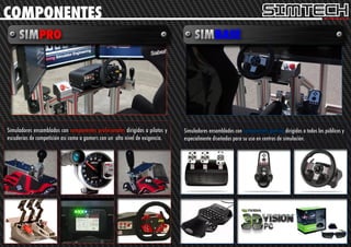 COMPONENTES




Simuladores ensamblados con componentes profesionales dirigidos a pilotos y   Simuladores ensamblados con componentes gaming dirigidos a todos los públicos y
escuderías de competición así como a gamers con un alto nivel de exigencia.   especialmente diseñados para su uso en centros de simulación.
 
